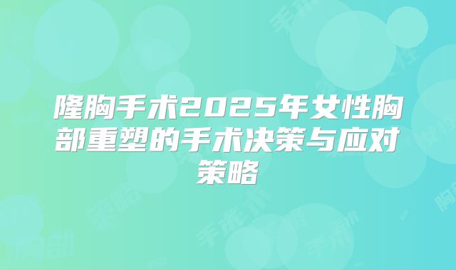 隆胸手术2025年女性胸部重塑的手术决策与应对策略