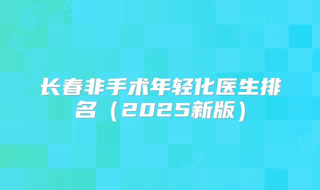 长春非手术年轻化医生排名（2025新版）