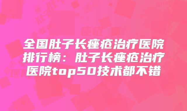 全国肚子长痤疮治疗医院排行榜：肚子长痤疮治疗医院top50技术都不错