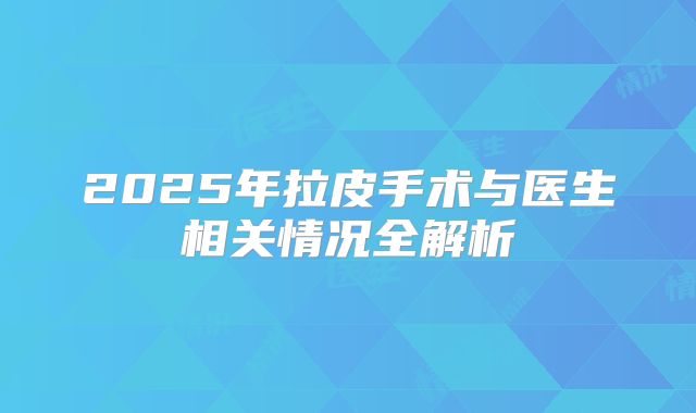 2025年拉皮手术与医生相关情况全解析