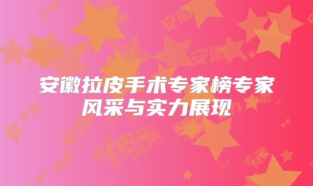 安徽拉皮手术专家榜专家风采与实力展现