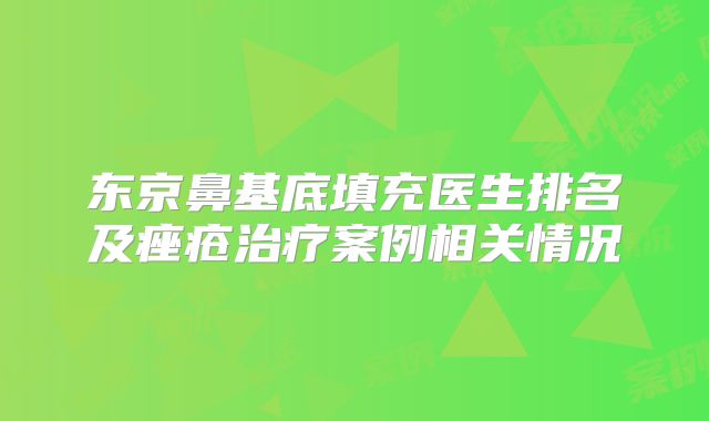 东京鼻基底填充医生排名及痤疮治疗案例相关情况