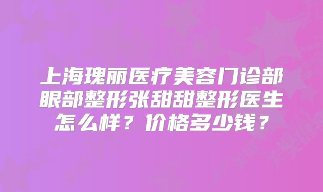 上海瑰丽医疗美容门诊部眼部整形张甜甜整形医生怎么样？价格多少钱？