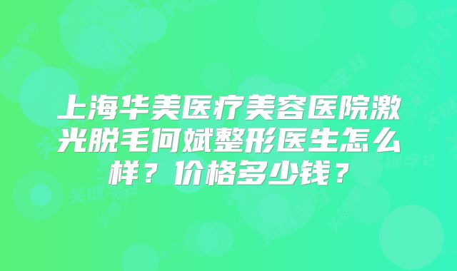 上海华美医疗美容医院激光脱毛何斌整形医生怎么样？价格多少钱？